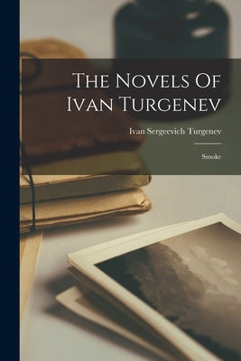 The Novels Of Ivan Turgenev: Smoke by Turgenev, Ivan Sergeevich