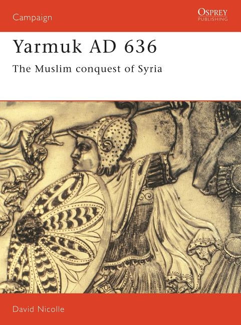 Yarmuk Ad 636: The Muslim Conquest of Syria by Nicolle, David