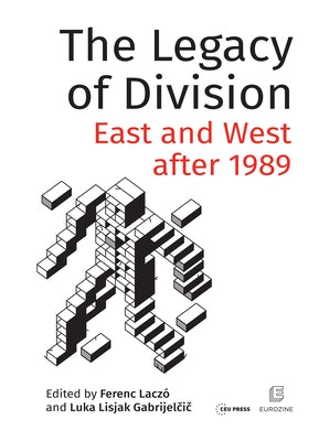 The Legacy of Division: East and West after 1989 by Laczó, Ferenc