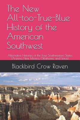 The New All-Too-True-Blue History of the American Southwest: Alternative Histories of the Four Southwestern States by Raven, Blackbird Crow