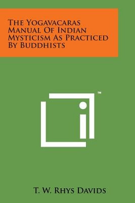 The Yogavacaras Manual of Indian Mysticism as Practiced by Buddhists by Davids, T. W. Rhys