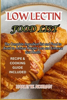 Low Lectin Food List: The Complete Ingredient list and Food to Avoid to Achieve Weight Loss and Enhance Gut Health by Norman, Harley W.