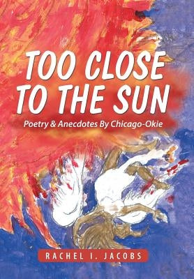 Too Close to the Sun: Poetry & Anecdotes By Chicago-Okie by Jacobs, Rachel I.