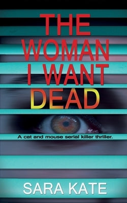 The Woman I Want Dead: An addictive serial killer thriller by Kate, Sara