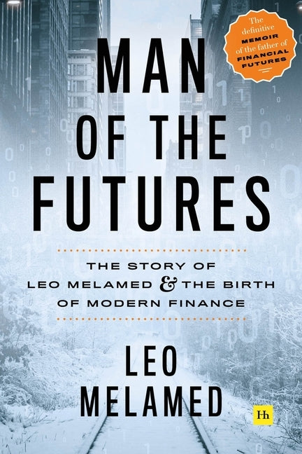 Man of the Futures: The Story of Leo Melamed and the Birth of Modern Finance by Melamed, Leo