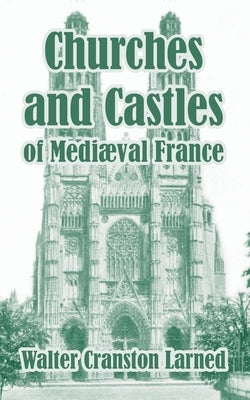 Churches and Castles of Medieval France by Larned, Walter Cranston