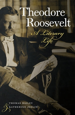 Theodore Roosevelt: A Literary Life by Bailey, Thomas