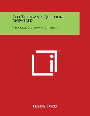 Ten Thousand Questions Answered: A Popular Dictionary of Fine Art by Ford, Henry Jr.