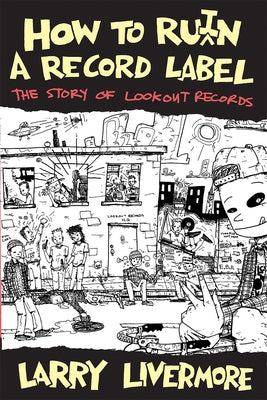 How to Ru(i)N a Record Label: The Story of Lookout Records: The Story of Lookout Records by Livermore, Larry