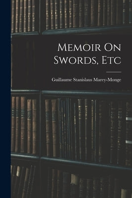 Memoir On Swords, Etc by Marey-Monge, Guillaume Stanislaus