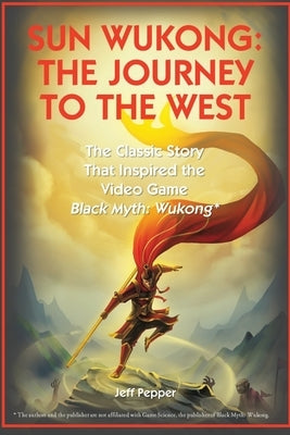 Sun Wukong: The Journey to the West: The Classic Story That Inspired the Video Game Black Myth: Wukong by Pepper, Jeff