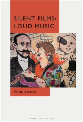 Silent Films/Loud Music: New Ways of Listening to and Thinking about Silent Film Music by Johnston, Phillip