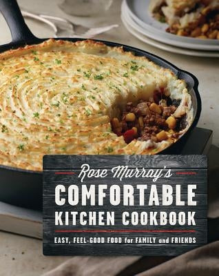 Rose Murray's Comfortable Kitchen Cookbook: Easy, Feel-Good Food for Family and Friends by Murray, Rose