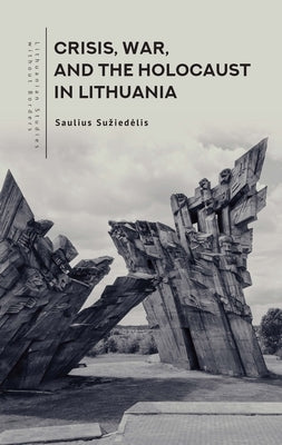 Crisis, War, and the Holocaust in Lithuania by Suziedelis, Saulius