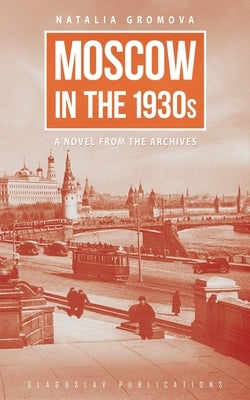 Moscow in the 1930s: A Novel from the Archives by Gromova, Natalia