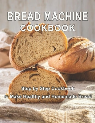 Bread Machine Cookbook: Step by Step Cookbook to Make Healthy and Homemade Bread by West, Vicki L.