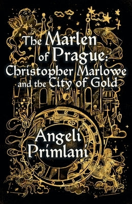 The Marlen of Prague: Christopher Marlowe and the City of Gold by Primlani, Angeli