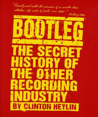 Bootleg: The Secret History of the Other Recording Industry by Heylin, Clinton