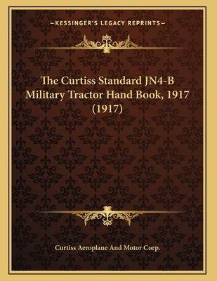 The Curtiss Standard JN4-B Military Tractor Hand Book, 1917 (1917) by Curtiss Aeroplane and Motor Corp