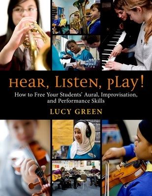 Hear, Listen, Play!: How to Free Your Students' Aural, Improvisation, and Performance Skills by Green, Lucy