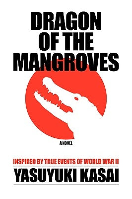 Dragon of the Mangroves: Inspired by True Events of World War II by Kasai, Yasuyuki