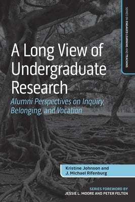 A Long View of Undergraduate Research: Alumni Perspectives on Inquiry, Belonging, and Vocation by Johnson, Kristine