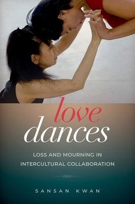 Love Dances: Loss and Mourning in Intercultural Collaboration by Kwan, Sansan