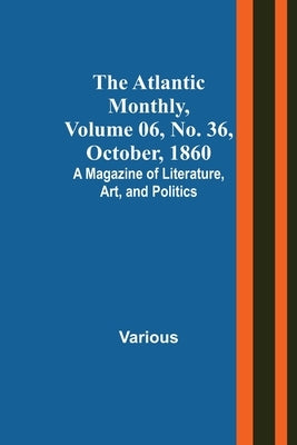 The Atlantic Monthly, Volume 06, No. 36, October, 1860; A Magazine of Literature, Art, and Politics by Various