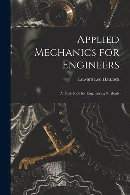 Applied Mechanics for Engineers; a Text-book for Engineering Students by Hancock, Edward Lee