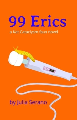 99 Erics: a Kat Cataclysm faux novel by Serano, Julia