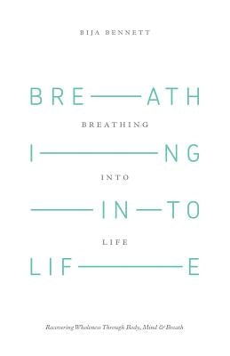 Breathing Into Life: Recovering Wholeness Through Body, Mind & Breath by Bennett, Bija