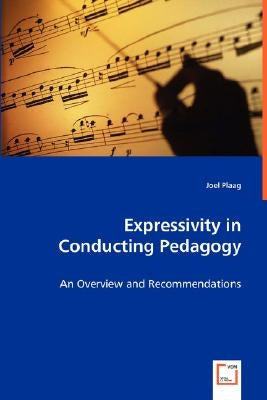 Expressivity in Conducting Pedagogy - An Overview and Recommendations by Plaag, Joel