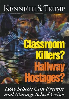 Classroom Killers? Hallway Hostages?: How Schools Can Prevent and Manage School Crises by Trump, Kenneth S.