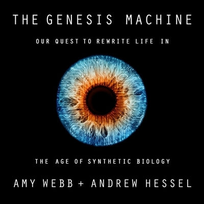 The Genesis Machine: Our Quest to Rewrite Life in the Age of Synthetic Biology by Hessel, Andrew