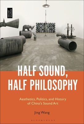 Half Sound, Half Philosophy: Aesthetics, Politics, and History of China's Sound Art by Wang, Jing