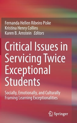 Critical Issues in Servicing Twice Exceptional Students: Socially, Emotionally, and Culturally Framing Learning Exceptionalities by Piske, Fernanda Hellen Ribeiro