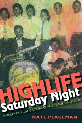 Highlife Saturday Night: Popular Music and Social Change in Urban Ghana by Plageman, Nathan