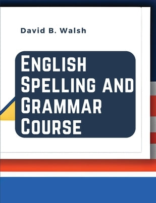 English Spelling and Grammar Course by David B Walsh