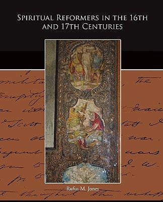 Spiritual Reformers in the 16th and 17th Centuries by Jones, Rufus M.