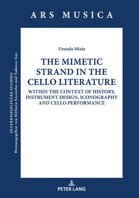 The Mimetic Strand in the Cello Literature: Within the Context of History, Instrument Design, Iconography and Cello Performance by Golab, Maciej