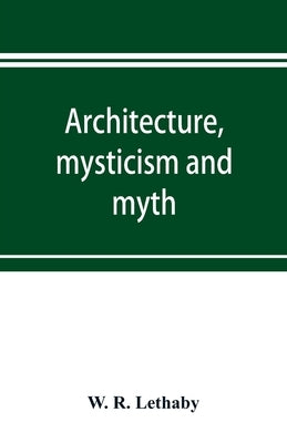 Architecture, mysticism and myth by R. Lethaby, W.