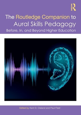 The Routledge Companion to Aural Skills Pedagogy: Before, In, and Beyond Higher Education by Cleland, Kent