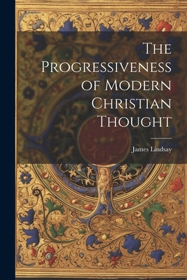 The Progressiveness of Modern Christian Thought by Lindsay, James