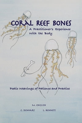 Coral Reef Bones: A Practitioner's Experience With the Body - Poetic Weavings of Patience and Practice by English, Michael