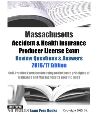 Massachusetts Accident & Health Insurance Producer License Exam Review Questions & Answers 2016/17 Edition: Self-Practice Exercises focusing on the ba by Examreview