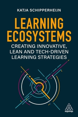 Learning Ecosystems: Creating Innovative, Lean and Tech-Driven Learning Strategies by Schipperheijn, Katja