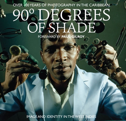 90 Degrees of Shade: 100 Years of Photography in the Caribbean by Baker, Stuart