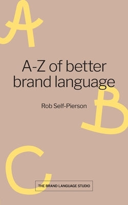 A-Z of better brand language by Self-Pierson, Rob