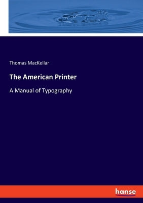 The American Printer: A Manual of Typography by Mackellar, Thomas