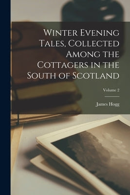 Winter Evening Tales, Collected Among the Cottagers in the South of Scotland; Volume 2 by Hogg, James